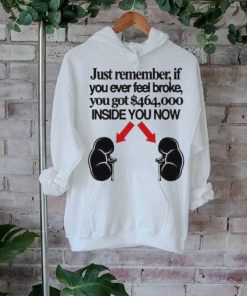 Official Just Remember If You Ever Feel Broke You Got 464000 Inside You Now Shirt