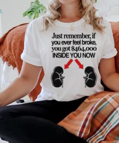 Official Just Remember If You Ever Feel Broke You Got 464000 Inside You Now Shirt