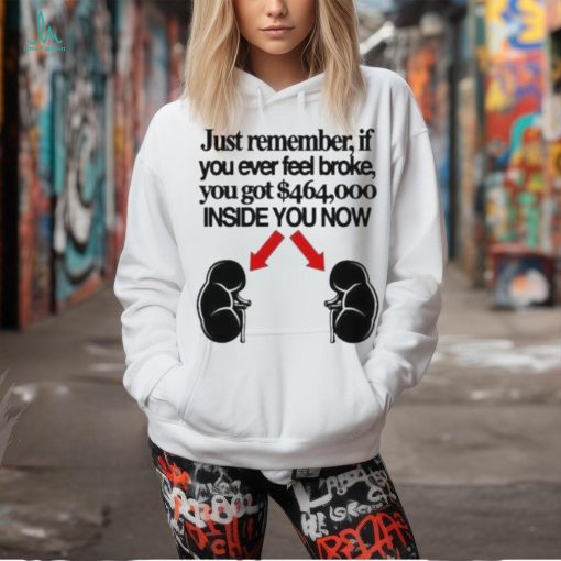 Official Just Remember If You Ever Feel Broke You Got 464000 Inside You Now Shirt