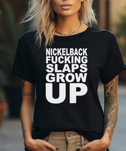 Official Nickelback Fucking Slaps Grow Up Shirt