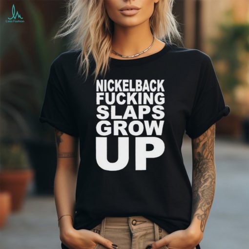 Official Nickelback Fucking Slaps Grow Up Shirt