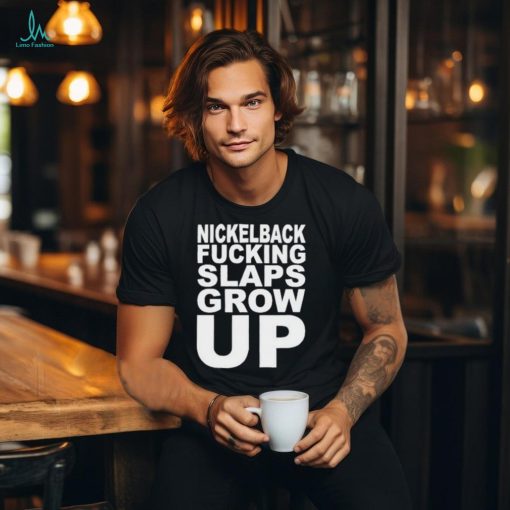 Official Nickelback Fucking Slaps Grow Up Shirt