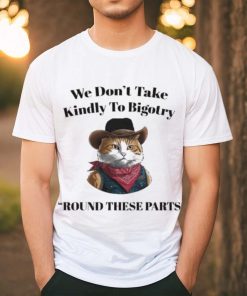 Official Official We Don’t Take Kindly To Bigotry Round These Parts T Shirt, hoodie, sweater, long sleeve and tank top Official Official We Don’t Take Kindly To Bigotry Round These Parts T Shirt