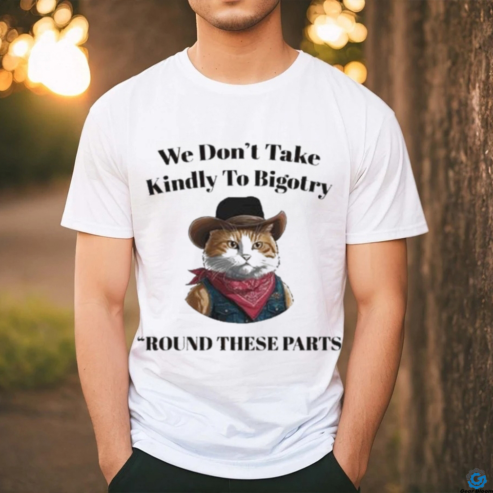 Official Official We Don’t Take Kindly To Bigotry Round These Parts T Shirt Official Official We Don’t Take Kindly To Bigotry Round These Parts T Shirt