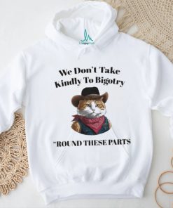 Official Official We Don’t Take Kindly To Bigotry Round These Parts T Shirt, hoodie, sweater, long sleeve and tank top Official Official We Don’t Take Kindly To Bigotry Round These Parts T Shirt