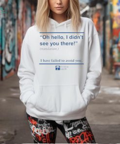 Official Oh Hello I Didn’t See You There I Have Failed To Avoid You t shirt