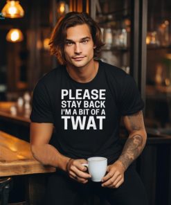 Official Please Stay Back I’m A Bit Of A Twat Shirt