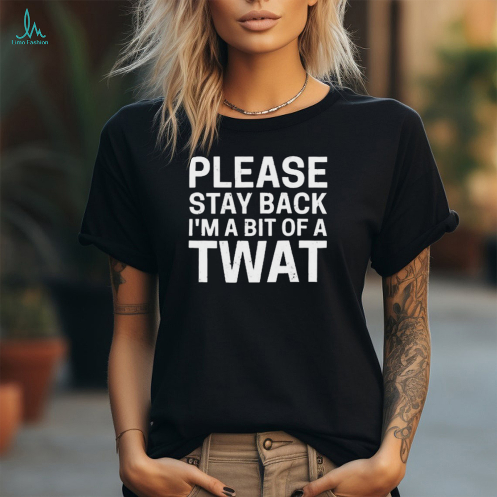 Official Please Stay Back I’m A Bit Of A Twat Shirt Official Please Stay Back I’m A Bit Of A Twat Shirt