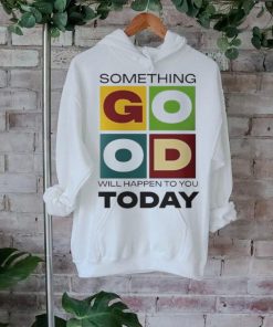 Official Something Good Will Happen To You Today T shirt