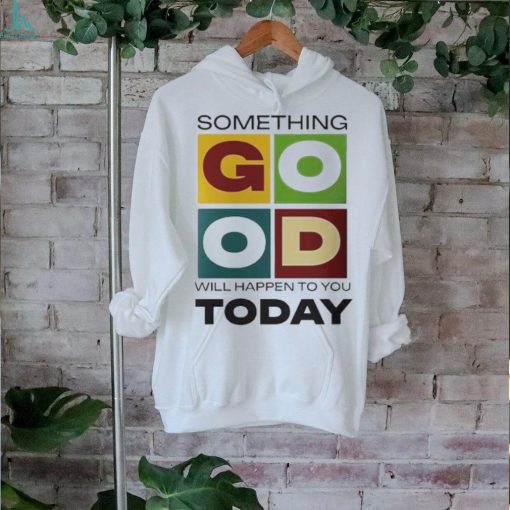 Official Something Good Will Happen To You Today T shirt