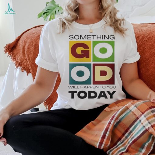 Official Something Good Will Happen To You Today T shirt