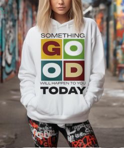 Official Something Good Will Happen To You Today T shirt