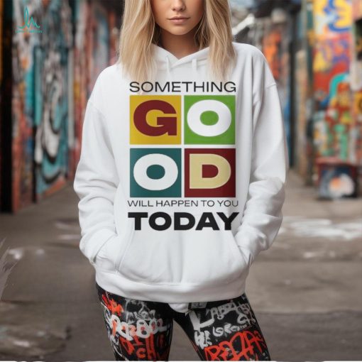Official Something Good Will Happen To You Today T shirt