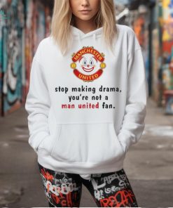 Official Stop Making Drama You’re Not A Man United Fan Shirt