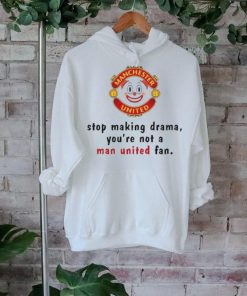 Official Stop Making Drama You’re Not A Man United Fan Shirt