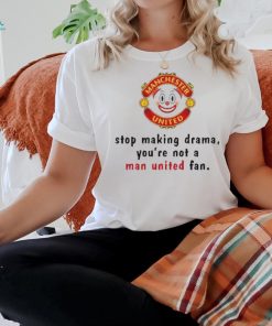 Official Stop Making Drama You’re Not A Man United Fan Shirt