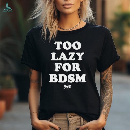 Official Too Lazy For Bdsm shirt