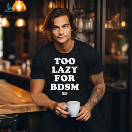 Official Too Lazy For Bdsm shirt