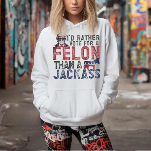 Official Trump I’d Rather Vote For A Felon Than A Jackass Shirt