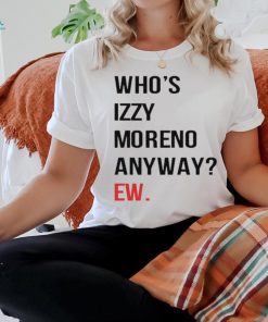 Official Who’s Izzy Moreno Anyway Ew t shirt