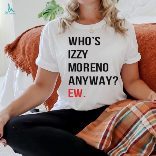 Official Who’s Izzy Moreno Anyway Ew t shirt