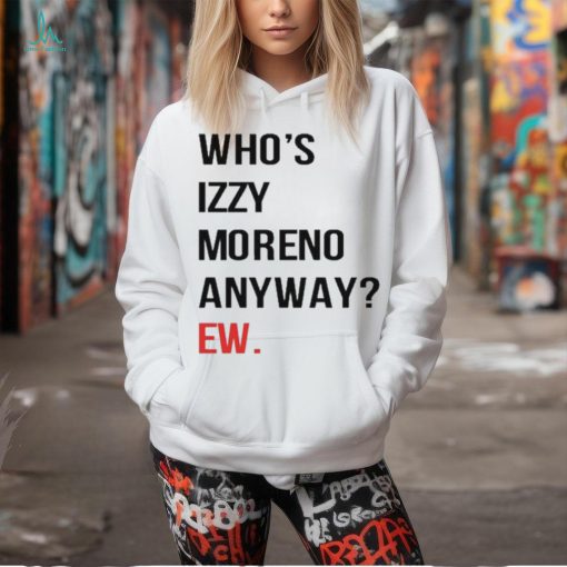 Official Who’s Izzy Moreno Anyway Ew t shirt