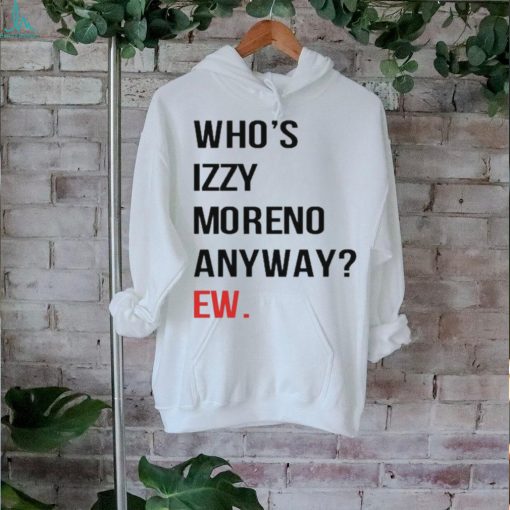 Official Who’s Izzy Moreno Anyway Ew t shirt