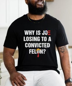 Official Why Is Joe Losing To A Convicted Felon Shirt