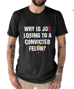 Official Why Is Joe Losing To A Convicted Felon Shirt