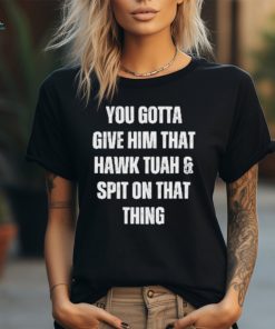 Official You Gotta Give Him That Hawk Tuah And Spit On That Thing T Shirt