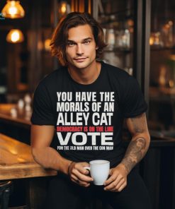 Official You Have The Morals of an Alley Cat Democracy Is On The Line Vote Shirt