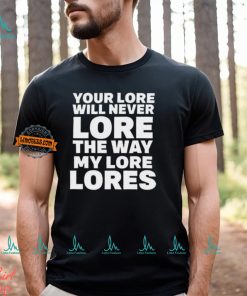 Official Your Lore Will Never Lore The Way My Lore Lores Shirt