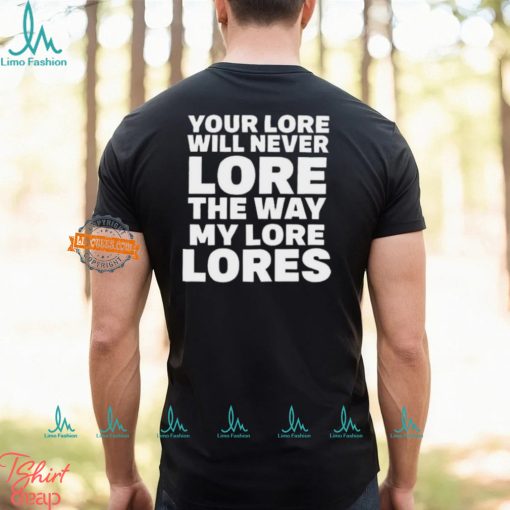 Official Your Lore Will Never Lore The Way My Lore Lores Shirt