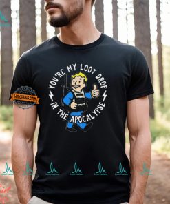 Official You’re My Loot Drop In The Apocalypse Shirt