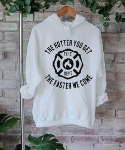 Official the Hotter You Get The Faster We Come Fire Dept Shirt