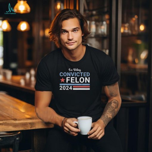 Official trump 2024 Convicted Felon I’m Voting Convicted Felon 2024 Shirt
