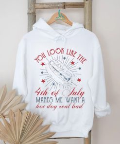 Official you Look Like The 4th Of July Makes Me Want A Hot Dog Real Bad T Shirt