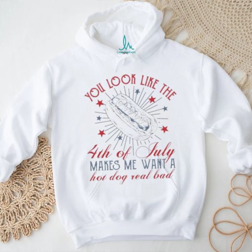 Official you Look Like The 4th Of July Makes Me Want A Hot Dog Real Bad T Shirt