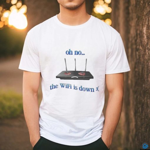 Oh No The Wifi Is Down Shirts