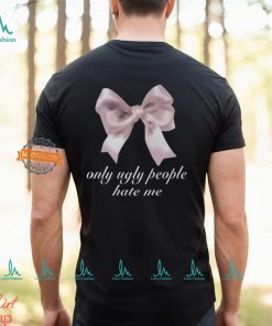 Only Ugly People Hate Me Shirt