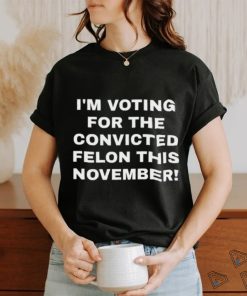 Patriots Prestige I'm Voting For The Convicted Felon This November Shirt