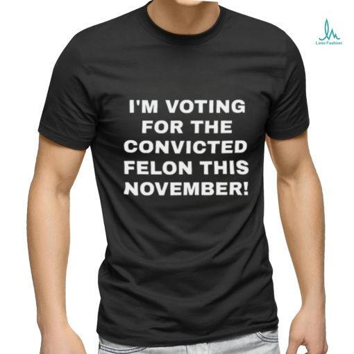 Patriots Prestige I’m Voting For The Convicted Felon This November Shirt