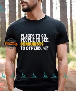 Places To Go People To See Communists To Offend Shirt