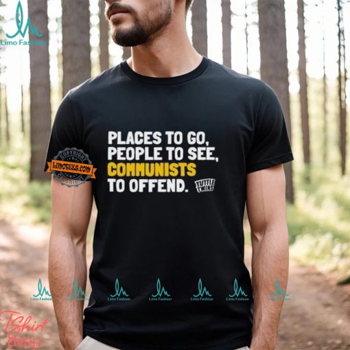 Places To Go People To See Communists To Offend Shirt