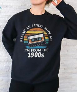 Please Be Patient With Me I'm From The 1900S T Shirt