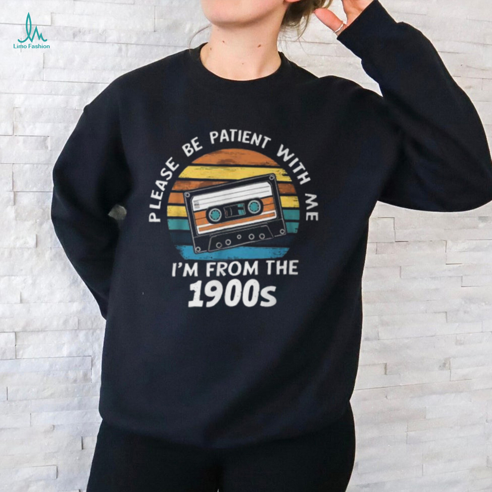 Please Be Patient With Me I'm From The 1900S T Shirt Please Be Patient With Me I'm From The 1900S T Shirt