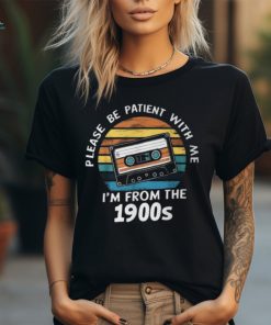 Please Be Patient With Me I'm From The 1900S T Shirt