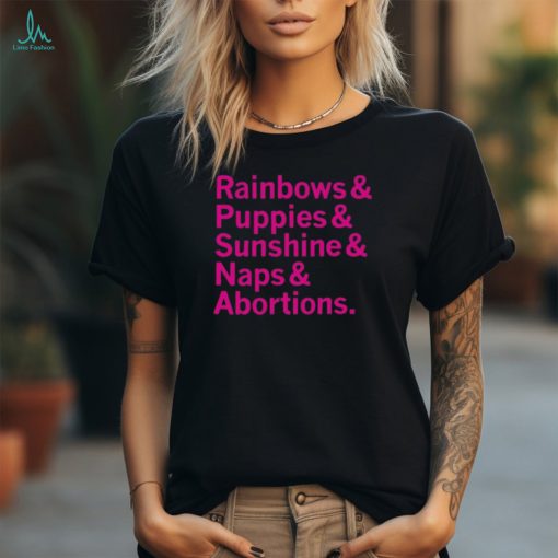 Rainbows and Puppies and Sunshine And Naps And Abortions Shirt