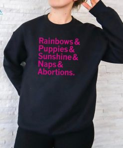 Rainbows and Puppies and Sunshine And Naps And Abortions Shirt