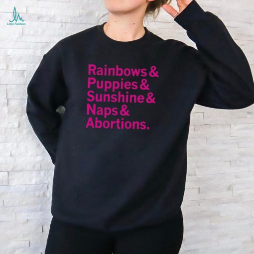 Rainbows and Puppies and Sunshine And Naps And Abortions Shirt